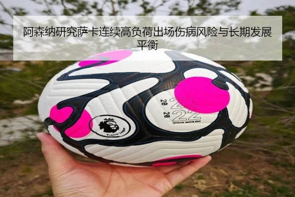 阿森纳研究萨卡连续高负荷出场伤病风险与长期发展平衡