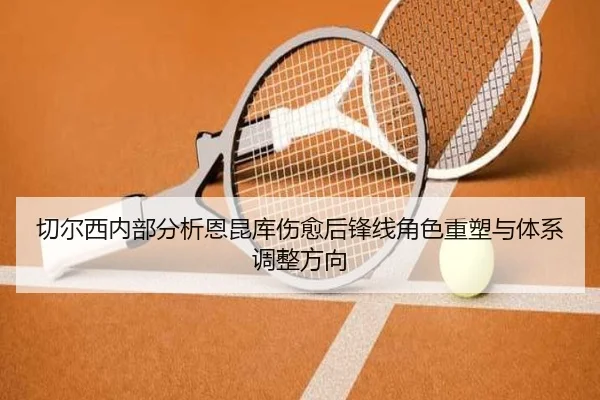 切尔西内部分析恩昆库伤愈后锋线角色重塑与体系调整方向