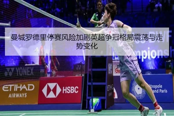 曼城罗德里停赛风险加剧英超争冠格局震荡与走势变化